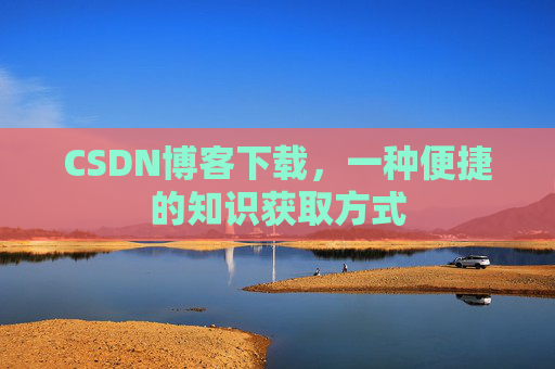 CSDN博客下载,一种便捷的知识获取方式